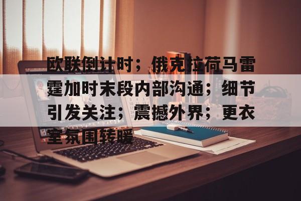 爱游戏官方入口-关于欧联倒计时；俄克拉荷马雷霆加时末段内部沟通；细节引发关注；震撼外界；更衣室氛围转暖的信息